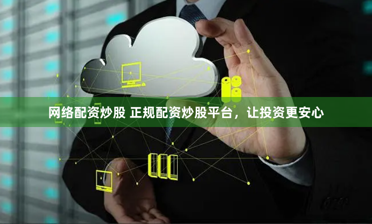 网络配资炒股 正规配资炒股平台，让投资更安心