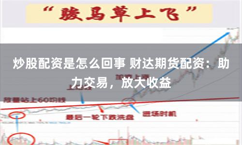 炒股配资是怎么回事 财达期货配资：助力交易，放大收益