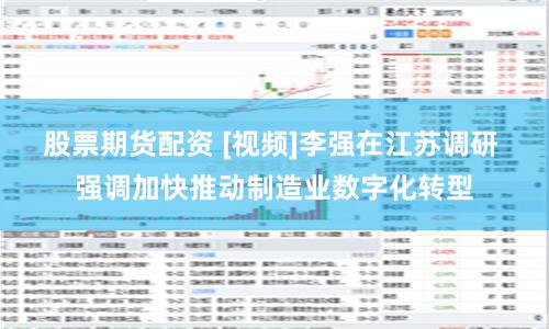 股票期货配资 [视频]李强在江苏调研 强调加快推动制造业数字化转型