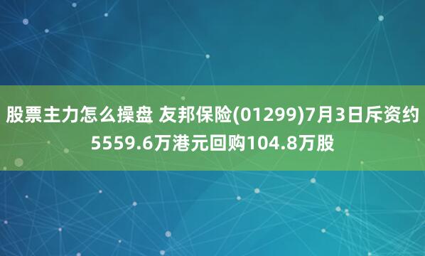 股票主力怎么操盘 友邦保险(01299)7月3日斥资约5559.6万港元回购104.8万股