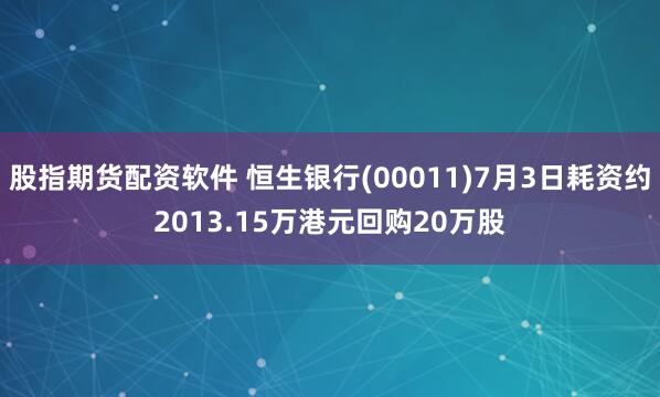 股指期货配资软件 恒生银行(00011)7月3日耗资约2013.15万港元回购20万股