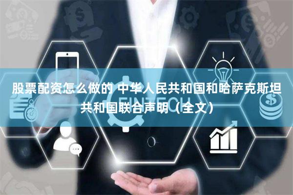 股票配资怎么做的 中华人民共和国和哈萨克斯坦共和国联合声明（全文）