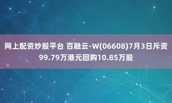 网上配资炒股平台 百融云-W(06608)7月3日斥资99.79万港元回购10.85万股