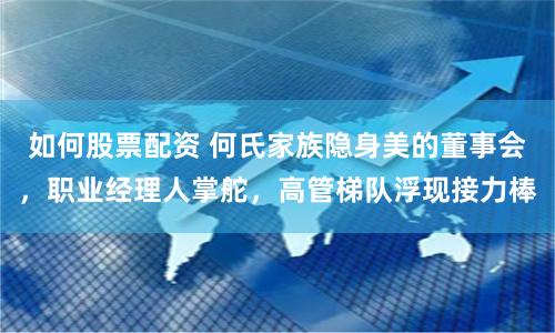 如何股票配资 何氏家族隐身美的董事会，职业经理人掌舵，高管梯队浮现接力棒